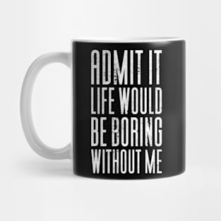 Admit It Life Would Be Boring Without Me Mug